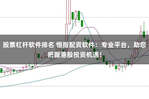 股票杠杆软件排名 恒指配资软件：专业平台，助您把握港股投资机遇！