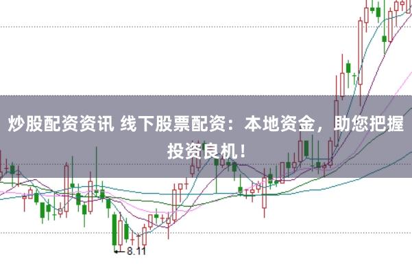 炒股配资资讯 线下股票配资：本地资金，助您把握投资良机！