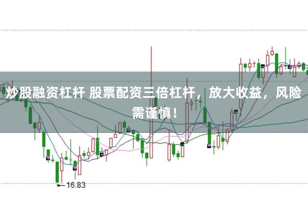 炒股融资杠杆 股票配资三倍杠杆，放大收益，风险需谨慎！