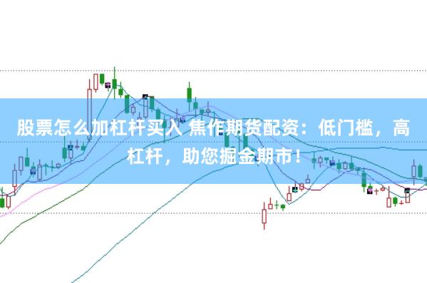 股票怎么加杠杆买入 焦作期货配资：低门槛，高杠杆，助您掘金期市！