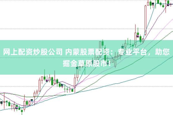 网上配资炒股公司 内蒙股票配资：专业平台，助您掘金草原股市！