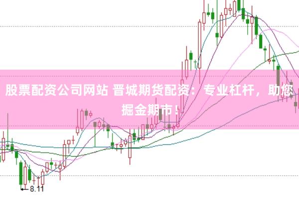 股票配资公司网站 晋城期货配资：专业杠杆，助您掘金期市！
