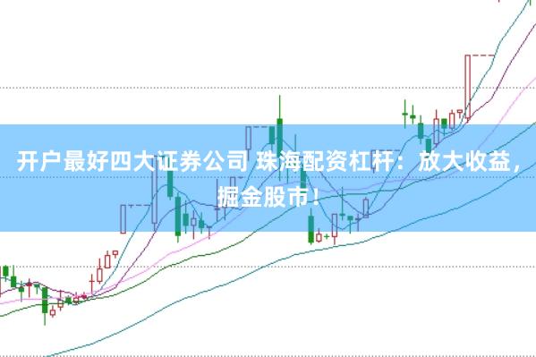 开户最好四大证券公司 珠海配资杠杆：放大收益，掘金股市！