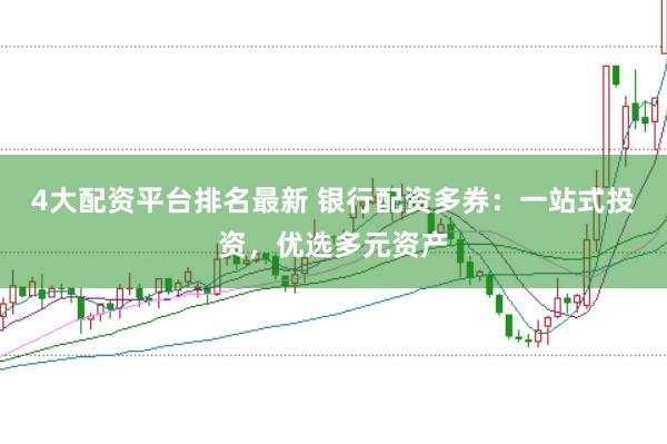 4大配资平台排名最新 银行配资多券：一站式投资，优选多元资产