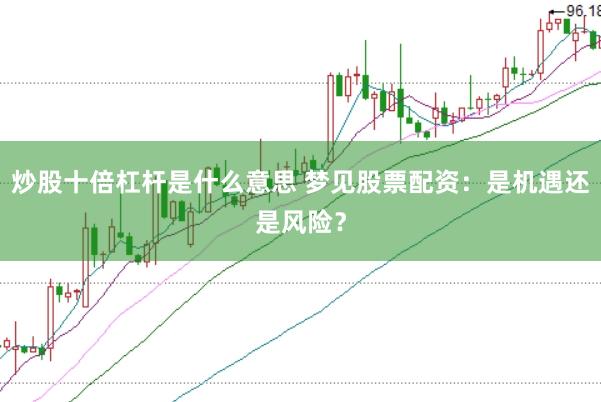 炒股十倍杠杆是什么意思 梦见股票配资：是机遇还是风险？