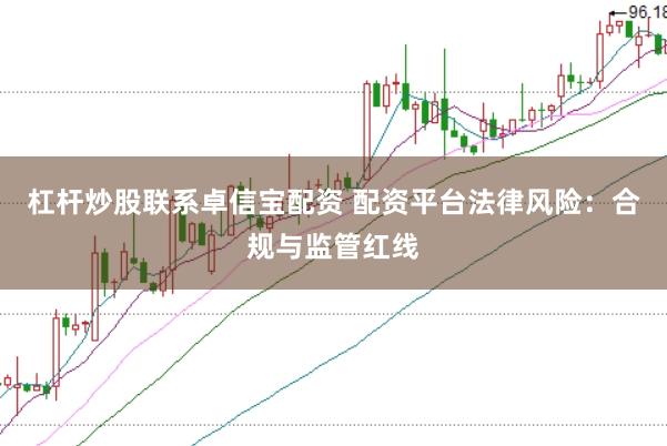 杠杆炒股联系卓信宝配资 配资平台法律风险：合规与监管红线