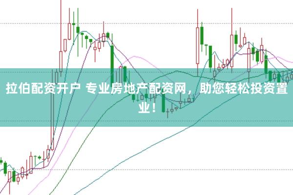 拉伯配资开户 专业房地产配资网，助您轻松投资置业！