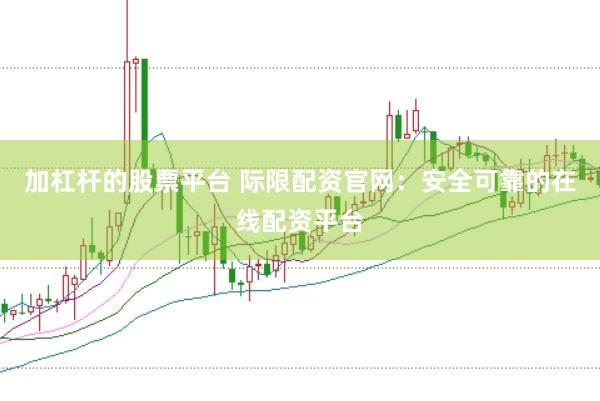 加杠杆的股票平台 际限配资官网：安全可靠的在线配资平台