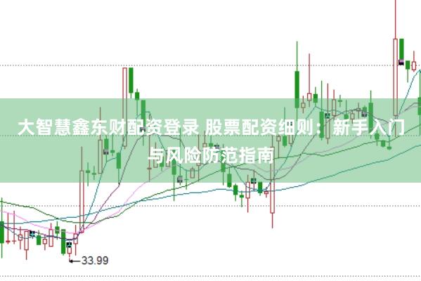 大智慧鑫东财配资登录 股票配资细则：新手入门与风险防范指南