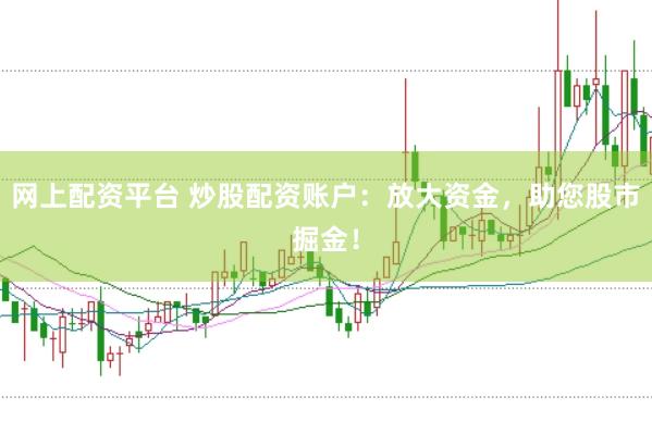 网上配资平台 炒股配资账户：放大资金，助您股市掘金！