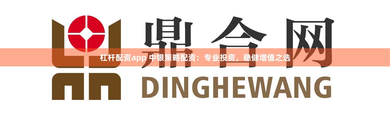杠杆配资app 中银策略配资：专业投资，稳健增值之选