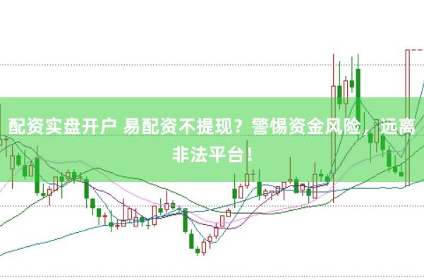 配资实盘开户 易配资不提现？警惕资金风险，远离非法平台！