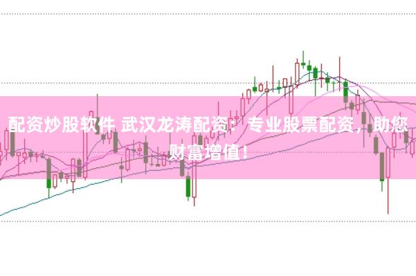 配资炒股软件 武汉龙涛配资：专业股票配资，助您财富增值！
