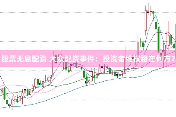 股票无息配资 大众配资事件：投资者维权路在何方？