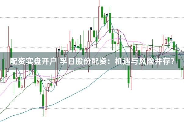 配资实盘开户 孚日股份配资：机遇与风险并存？