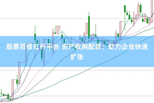 股票百倍杠杆平台 资产收购配资：助力企业快速扩张