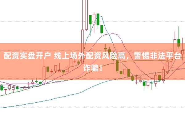 配资实盘开户 线上场外配资风险高，警惕非法平台诈骗！