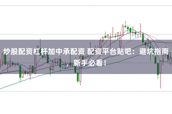 炒股配资杠杆加中承配资 配资平台贴吧：避坑指南，新手必看！