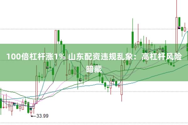 100倍杠杆涨1% 山东配资违规乱象：高杠杆风险暗藏