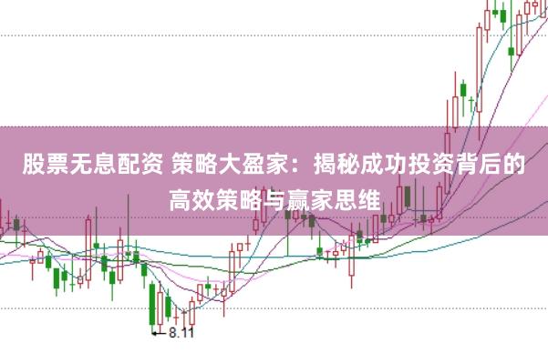 股票无息配资 策略大盈家：揭秘成功投资背后的高效策略与赢家思维