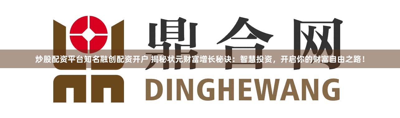 炒股配资平台知名融创配资开户 揭秘状元财富增长秘诀：智慧投资，开启你的财富自由之路！