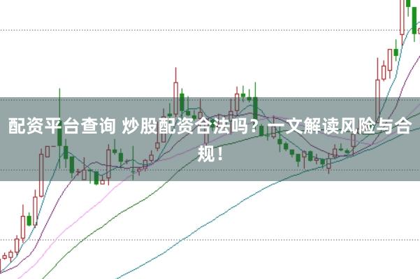 配资平台查询 炒股配资合法吗？一文解读风险与合规！