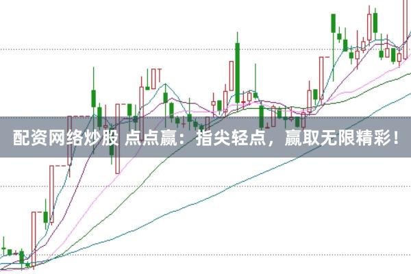 配资网络炒股 点点赢：指尖轻点，赢取无限精彩！