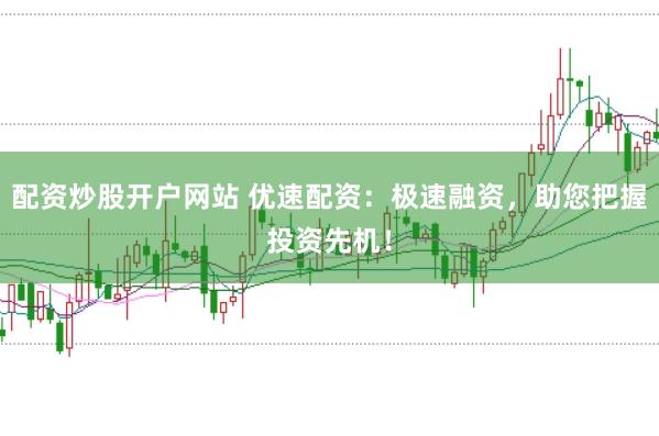 配资炒股开户网站 优速配资：极速融资，助您把握投资先机！
