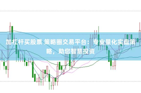 加杠杆买股票 策略圈交易平台：专业量化实盘策略，助您智慧投资