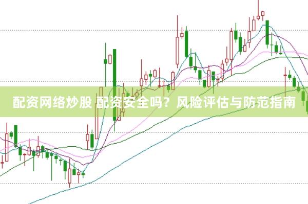 配资网络炒股 配资安全吗？风险评估与防范指南