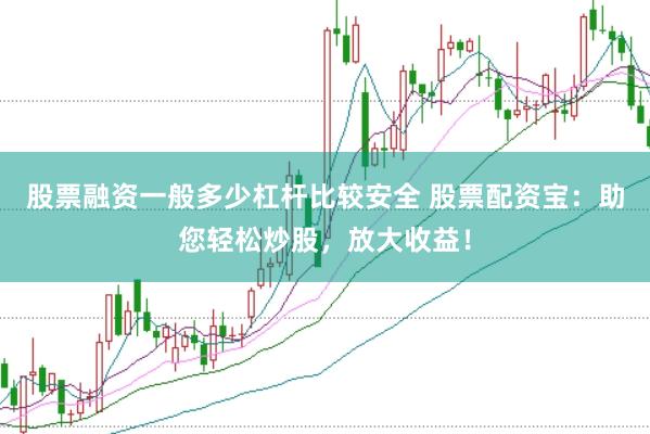 股票融资一般多少杠杆比较安全 股票配资宝：助您轻松炒股，放大收益！