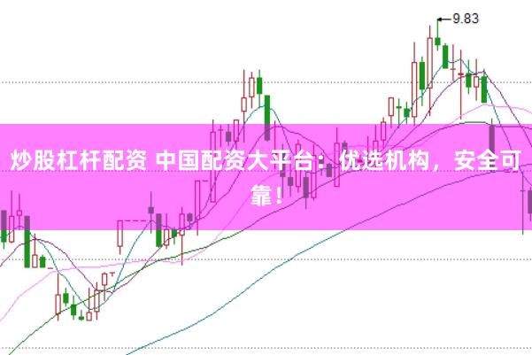 炒股杠杆配资 中国配资大平台：优选机构，安全可靠！
