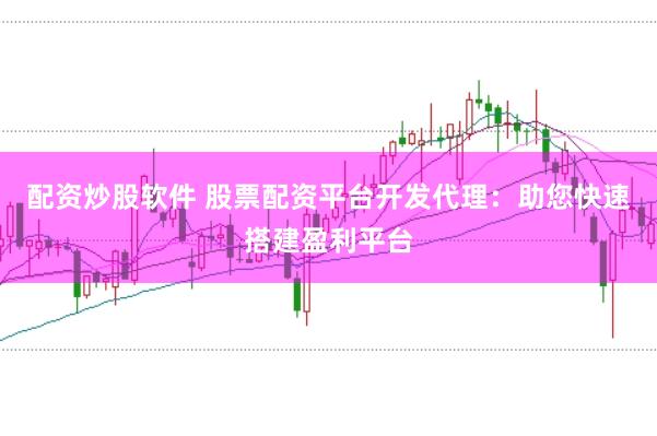 配资炒股软件 股票配资平台开发代理：助您快速搭建盈利平台