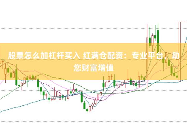 股票怎么加杠杆买入 红满仓配资：专业平台，助您财富增值