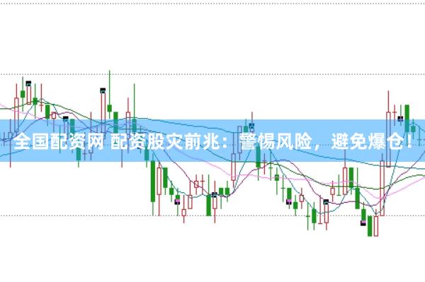 全国配资网 配资股灾前兆：警惕风险，避免爆仓！