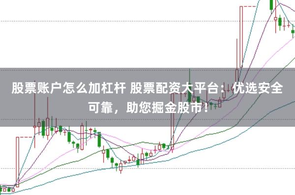 股票账户怎么加杠杆 股票配资大平台：优选安全可靠，助您掘金股市！