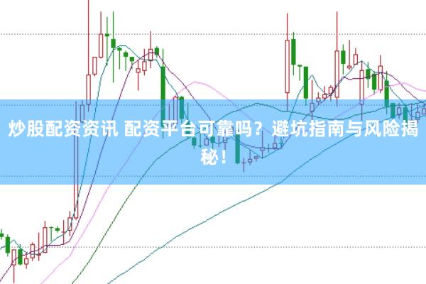 炒股配资资讯 配资平台可靠吗？避坑指南与风险揭秘！