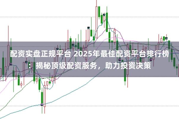 配资实盘正规平台 2025年最佳配资平台排行榜：揭秘顶级配资服务，助力投资决策