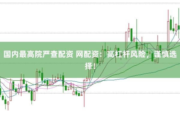 国内最高院严查配资 网配资：高杠杆风险，谨慎选择！