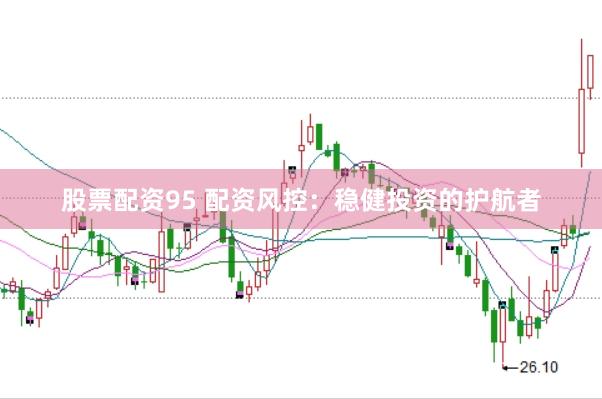 股票配资95 配资风控：稳健投资的护航者