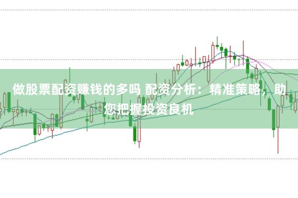 做股票配资赚钱的多吗 配资分析：精准策略，助您把握投资良机