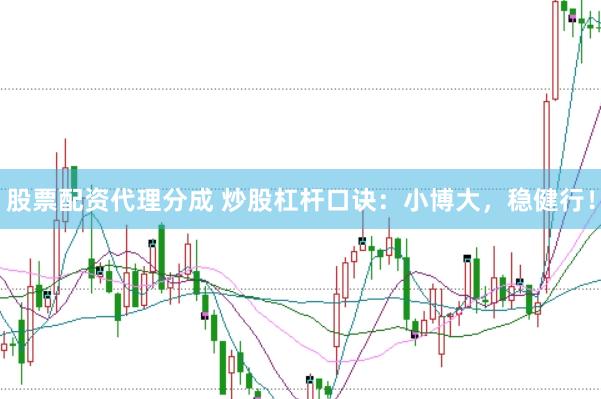 股票配资代理分成 炒股杠杆口诀：小博大，稳健行！