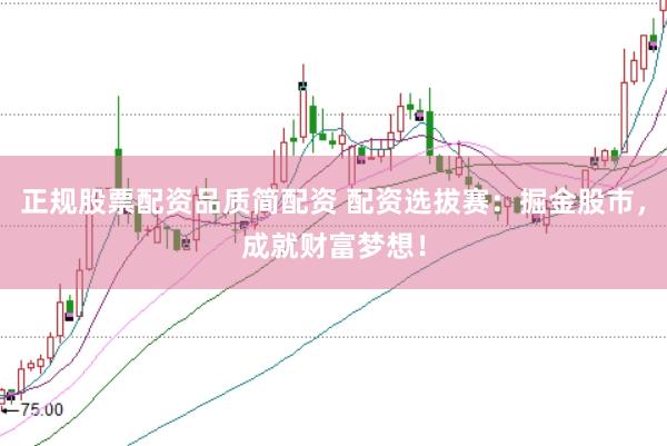 正规股票配资品质简配资 配资选拔赛：掘金股市，成就财富梦想！