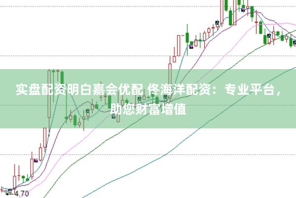 实盘配资明白嘉会优配 佟海洋配资：专业平台，助您财富增值