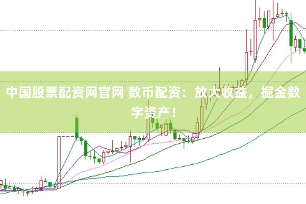 中国股票配资网官网 数币配资：放大收益，掘金数字资产！