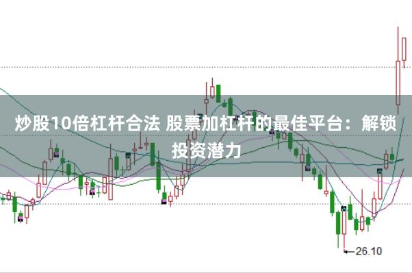 炒股10倍杠杆合法 股票加杠杆的最佳平台：解锁投资潜力