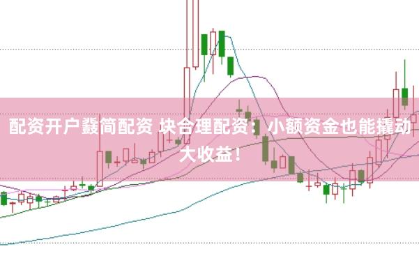 配资开户鼗简配资 块合理配资：小额资金也能撬动大收益！