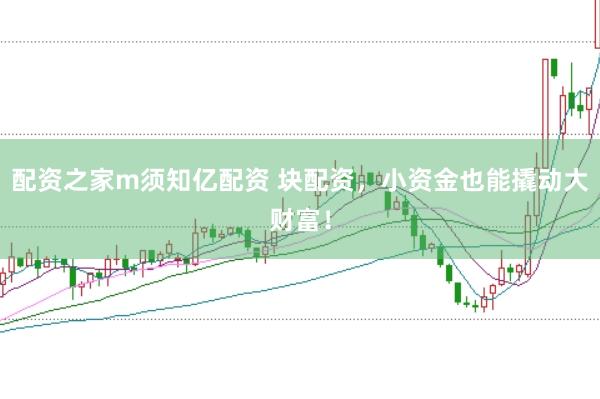 配资之家m须知亿配资 块配资，小资金也能撬动大财富！