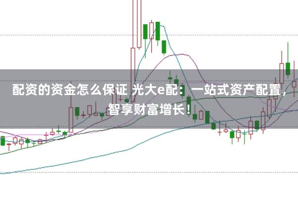 配资的资金怎么保证 光大e配：一站式资产配置，智享财富增长！