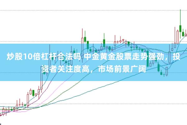 炒股10倍杠杆合法吗 中金黄金股票走势强劲，投资者关注度高，市场前景广阔